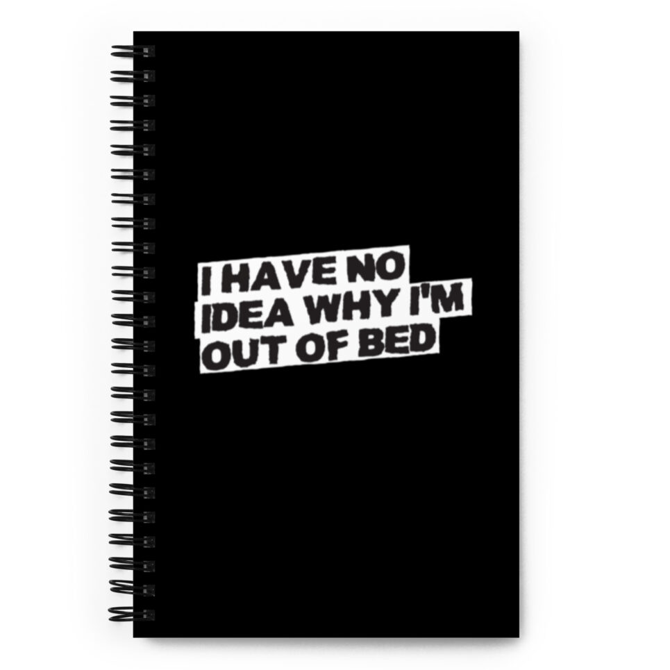 No Idea Why I'm Out of Bed - Spiral Notebook